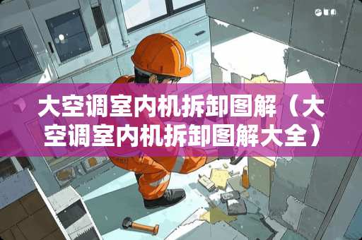 大空调室内机拆卸图解（大空调室内机拆卸图解大全）