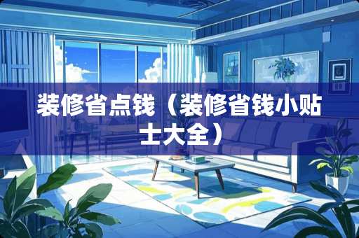 装修省点钱（装修省钱小贴士大全）