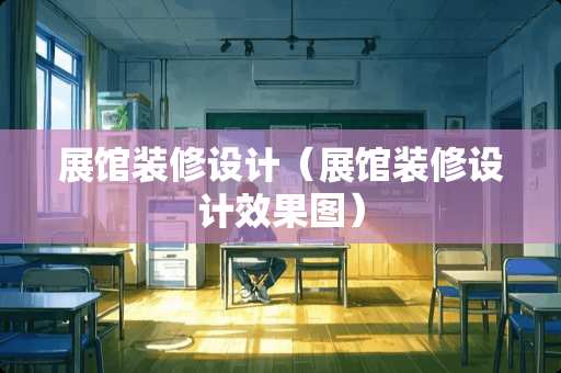 展馆装修设计（展馆装修设计效果图）