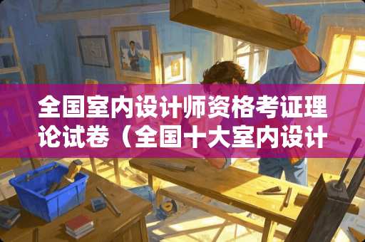 全国室内设计师资格考证理论试卷（全国十大室内设计师）