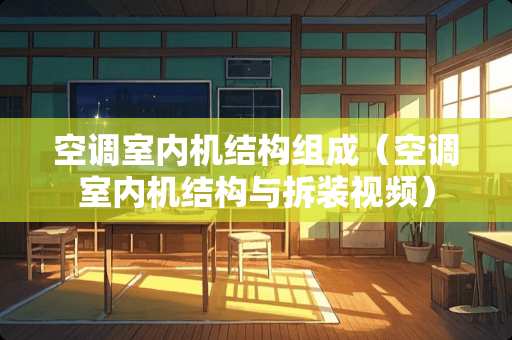 空调室内机结构组成（空调室内机结构与拆装视频）