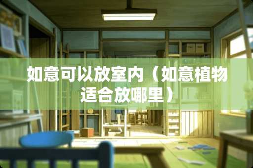 如意可以放室内(如意植物适合放哪里) 如意可以放室内(如意植物适合放哪里)