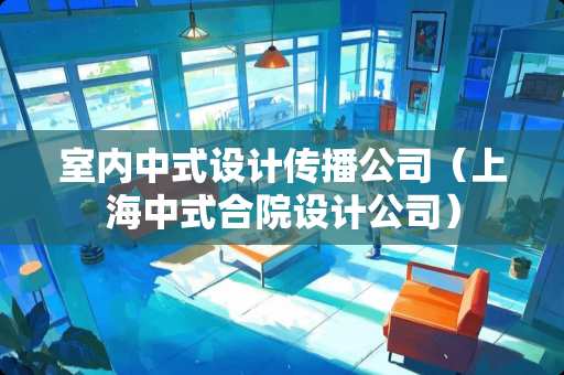 室内中式设计传播公司（上海中式合院设计公司）