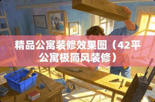 精品公寓装修效果图（42平公寓极简风装修）