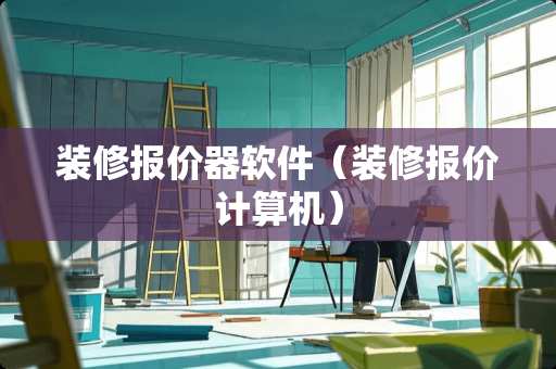 装修报价器软件（装修报价计算机）