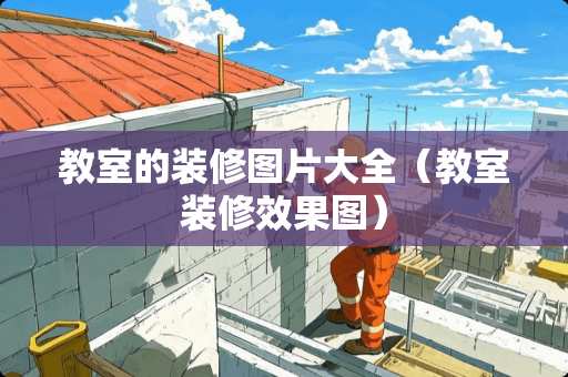 教室的装修图片大全（教室装修效果图）