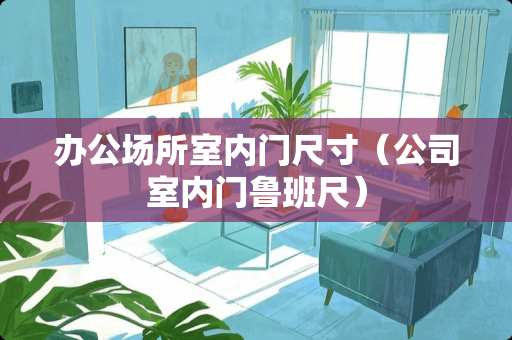 办公场所室内门尺寸(公司室内门鲁班尺) 办公场所室内门尺寸(公司室内门鲁班尺)