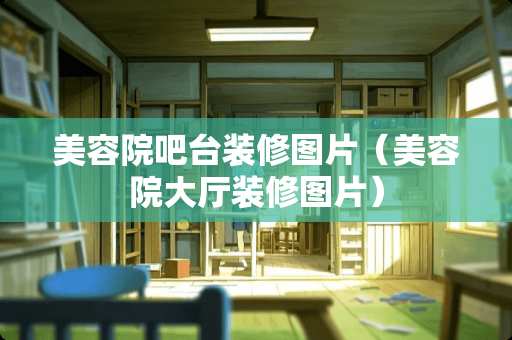 美容院吧台装修图片（美容院大厅装修图片）