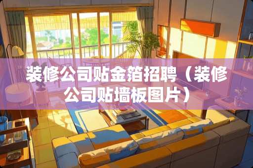 装修公司贴金箔招聘（装修公司贴墙板图片）