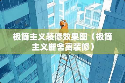 极简主义装修效果图（极简主义断舍离装修）