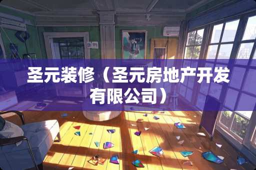 圣元装修（圣元房地产开发有限公司）