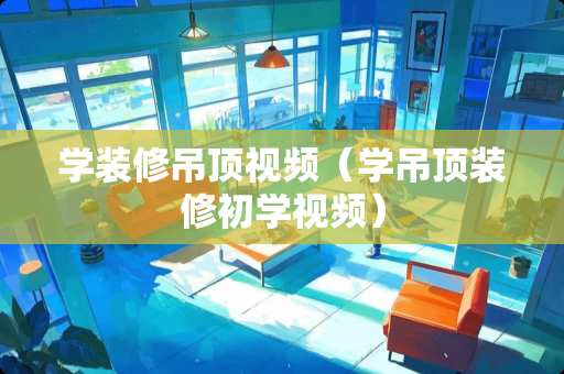 学装修吊顶视频（学吊顶装修初学视频）