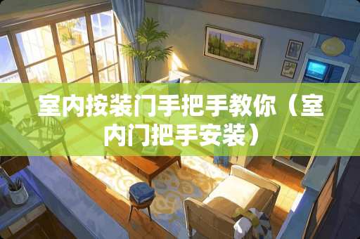 室内按装门手把手教你（室内门把手安装）