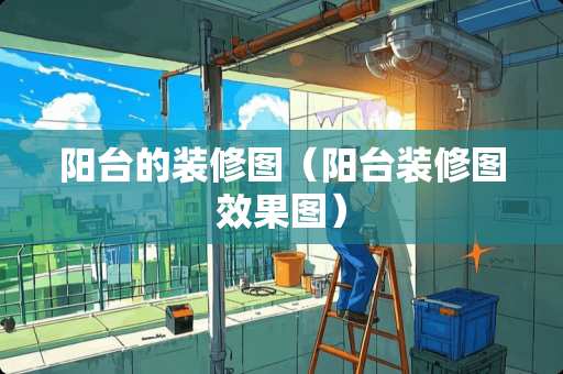 阳台的装修图（阳台装修图效果图）