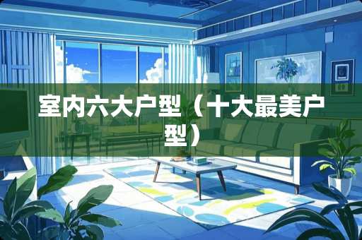 室内六大户型（十大最美户型）