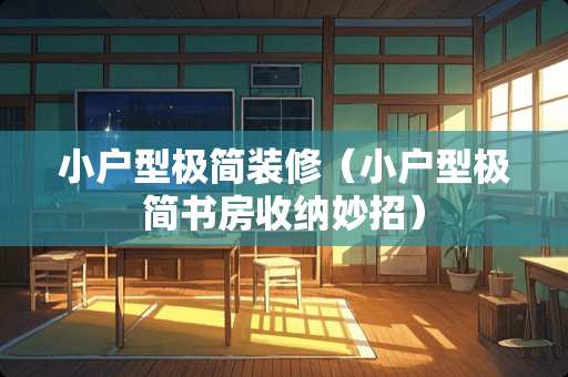 小户型极简装修（小户型极简书房收纳妙招）