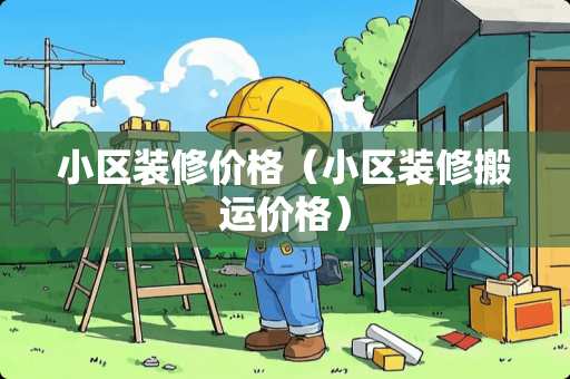 小区装修价格（小区装修搬运价格）