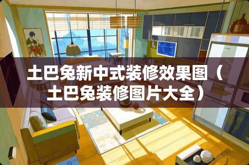 土巴兔新中式装修效果图（土巴兔装修图片大全）