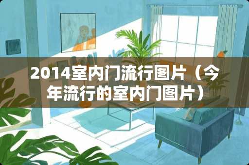 2014室内门流行图片（今年流行的室内门图片）