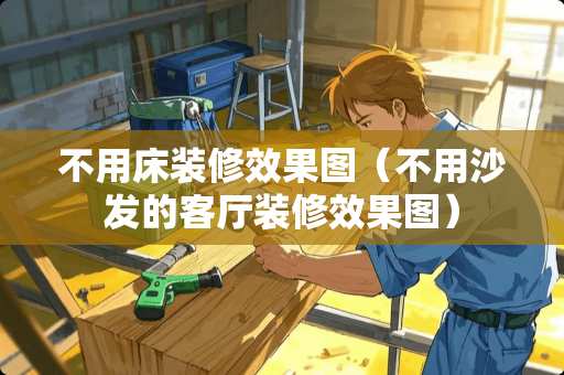 不用床装修效果图（不用沙发的客厅装修效果图）