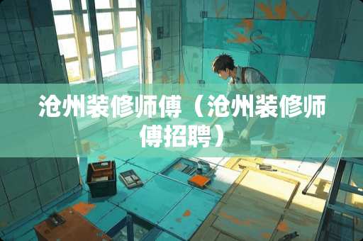沧州装修师傅（沧州装修师傅招聘）