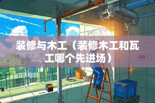 装修与木工（装修木工和瓦工哪个先进场）