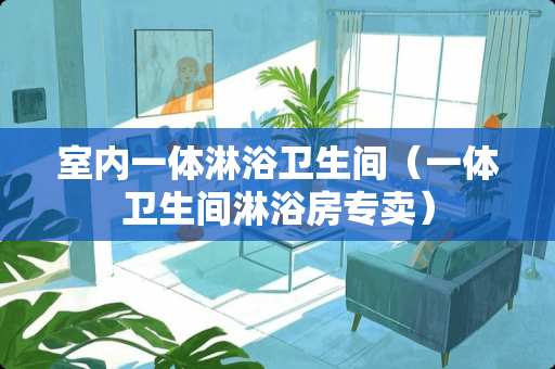 室内一体淋浴卫生间（一体卫生间淋浴房专卖）