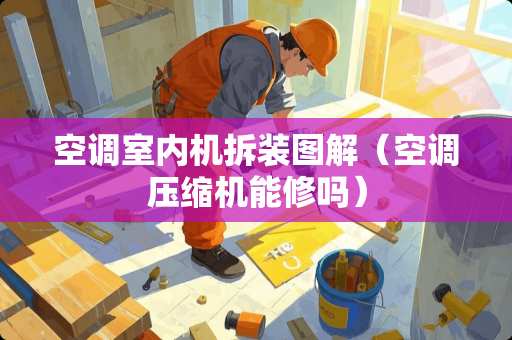 空调室内机拆装图解（空调压缩机能修吗）