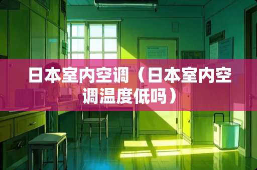 日本室内空调（日本室内空调温度低吗）