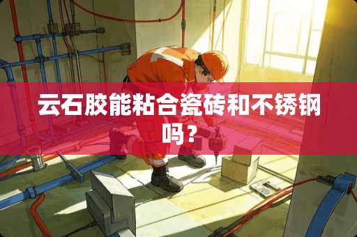云石胶能粘合瓷砖和不锈钢吗？