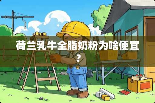 荷兰乳牛全脂奶粉为啥便宜？