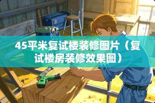 45平米复试楼装修图片（复试楼房装修效果图）