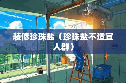 装修珍珠盐（珍珠盐不适宜人群）