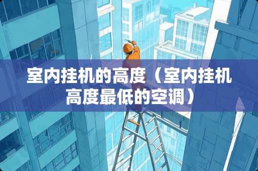 室内挂机的高度（室内挂机高度最低的空调）