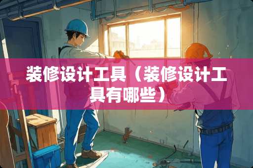装修设计工具（装修设计工具有哪些）
