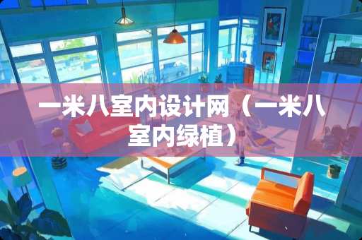 一米八室内设计网(一米八室内绿植) 一米八室内设计网(一米八室内绿植)