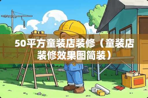 50平方童装店装修（童装店装修效果图简装）
