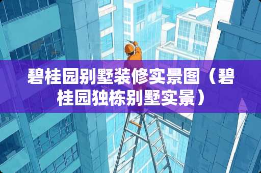 碧桂园别墅装修实景图（碧桂园独栋别墅实景）