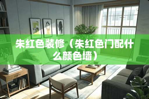 朱红色装修（朱红色门配什么颜色墙）