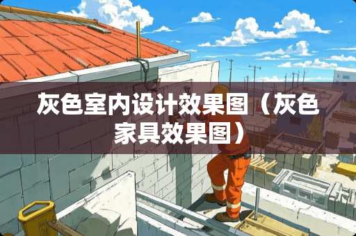 灰色室内设计效果图（灰色家具效果图）