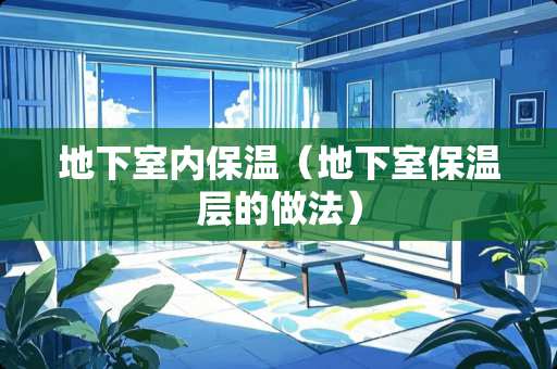 地下室内保温（地下室保温层的做法）