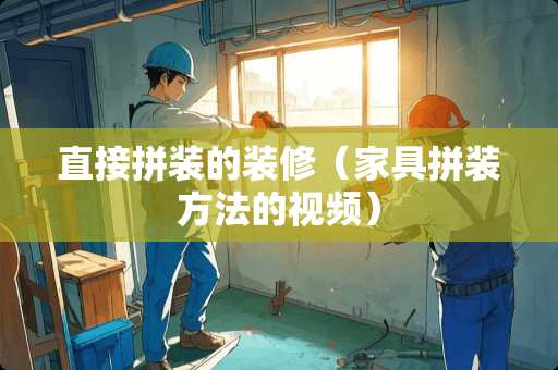 直接拼装的装修（家具拼装方法的视频）