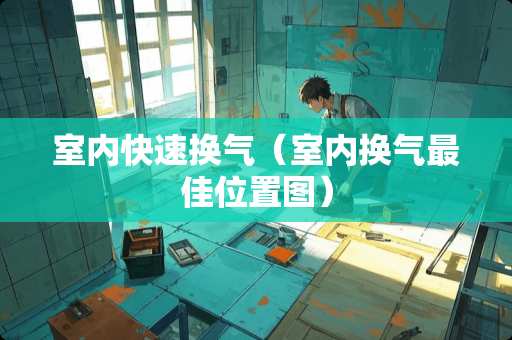 室内快速换气（室内换气最佳位置图）