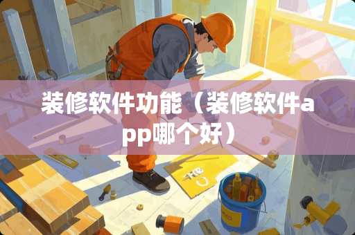 装修软件功能（装修软件app哪个好）
