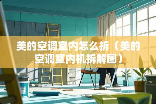 美的空调室内怎么拆（美的空调室内机拆解图）