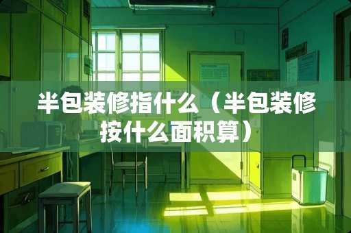 半包装修指什么（半包装修按什么面积算）