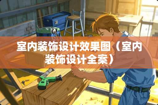 室内装饰设计效果图（室内装饰设计全案）