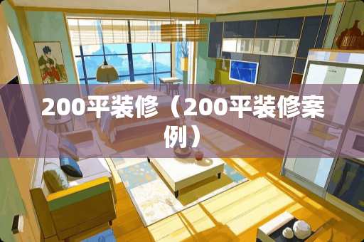 200平装修（200平装修案例）