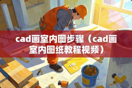 cad画室内图步骤（cad画室内图纸教程视频）