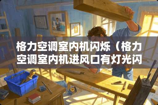 格力空调室内机闪烁（格力空调室内机进风口有灯光闪烁）